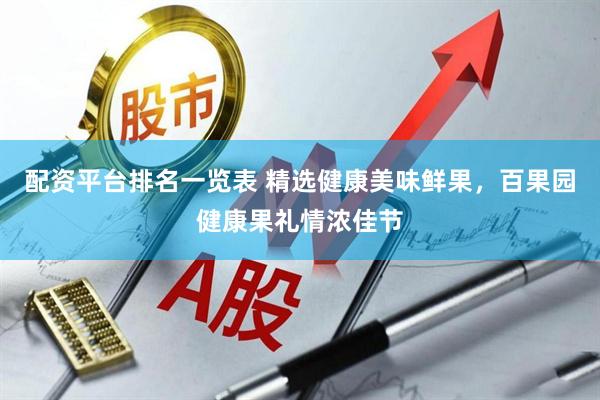 配资平台排名一览表 精选健康美味鲜果，百果园健康果礼情浓佳节