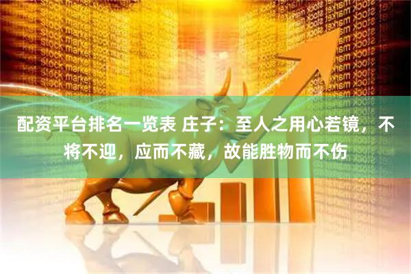 配资平台排名一览表 庄子：至人之用心若镜，不将不迎，应而不藏，故能胜物而不伤