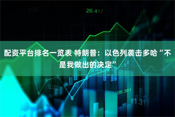 配资平台排名一览表 特朗普：以色列袭击多哈“不是我做出的决定”