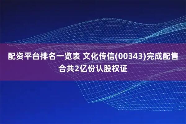 配资平台排名一览表 文化传信(00343)完成配售合共2亿份认股权证