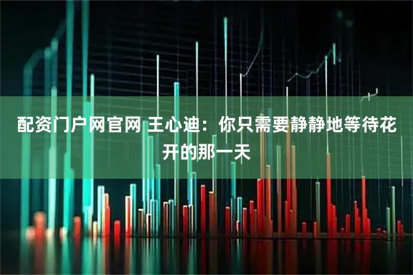 配资门户网官网 王心迪:你只需要静静地等待花开的那一天