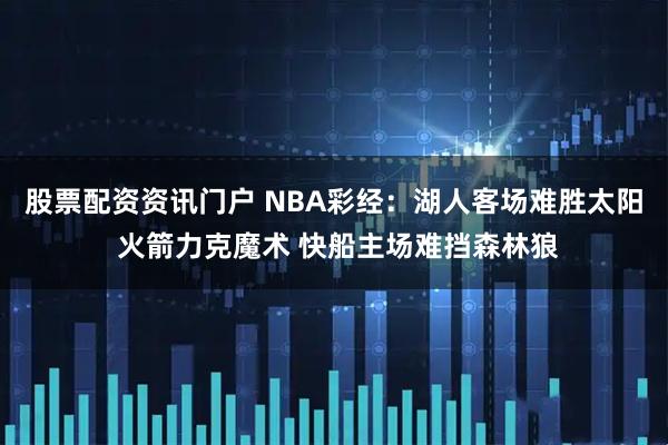 股票配资资讯门户 NBA彩经:湖人客场难胜太阳 火箭力克魔术 快船主场难挡森林狼