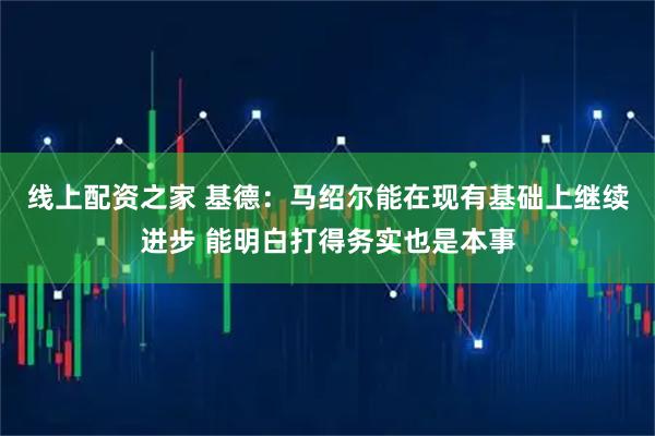 线上配资之家 基德:马绍尔能在现有基础上继续进步 能明白打得务实也是本事