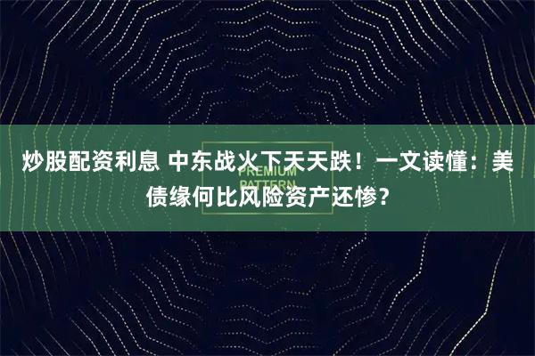 炒股配资利息 中东战火下天天跌！一文读懂：美债缘何比风险资产还惨？