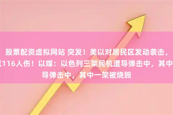 股票配资虚拟网站 突发！美以对居民区发动袭击，已致12人死116人伤！以媒：以色列三架民机遭导弹击中，其中一架被烧毁