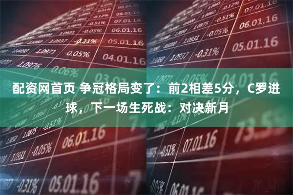 配资网首页 争冠格局变了：前2相差5分，C罗进球，下一场生死战：对决新月