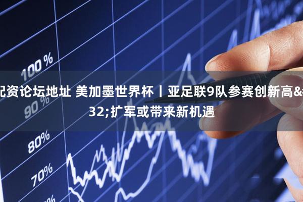 配资论坛地址 美加墨世界杯丨亚足联9队参赛创新高 扩军或带来新机遇