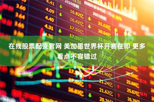 在线股票配资官网 美加墨世界杯开赛在即 更多看点不容错过