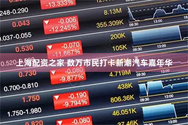 上海配资之家 数万市民打卡新潮汽车嘉年华
