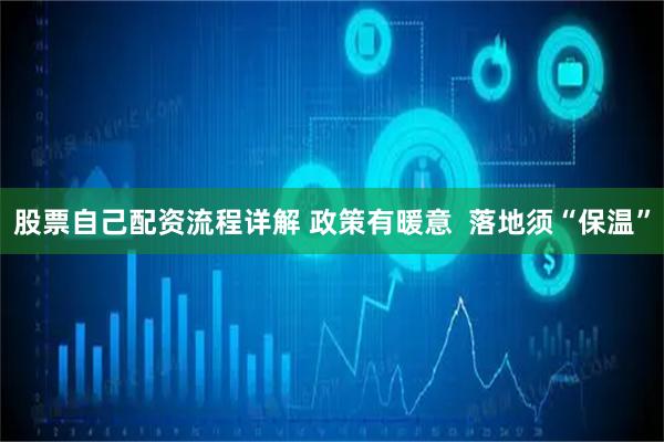 股票自己配资流程详解 政策有暖意  落地须“保温”