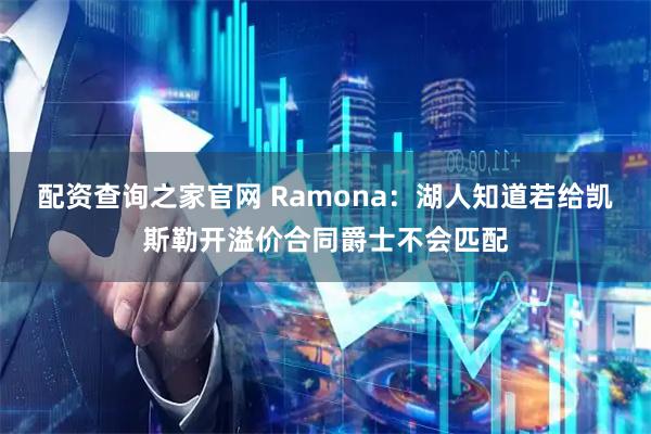 配资查询之家官网 Ramona：湖人知道若给凯斯勒开溢价合同爵士不会匹配