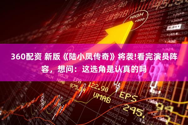 360配资 新版《陆小凤传奇》将袭!看完演员阵容，想问：这选角是认真的吗