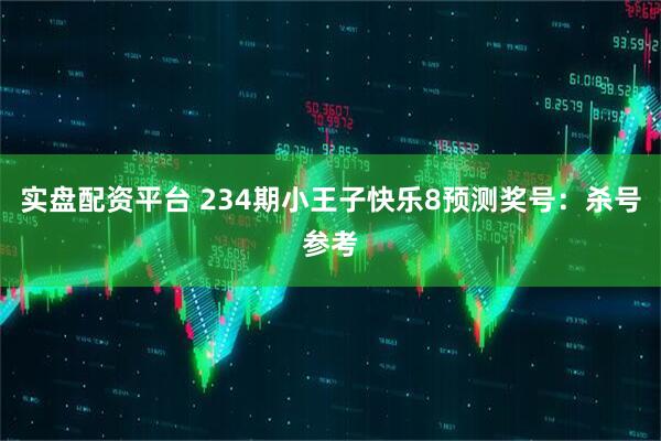 实盘配资平台 234期小王子快乐8预测奖号：杀号参考